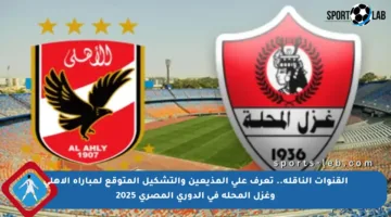 القنوات الناقلة.. تعرف على المذيعين والتشكيل المتوقع لمباراة الأهلي وغزل المحلة في الدوري المصري 2025